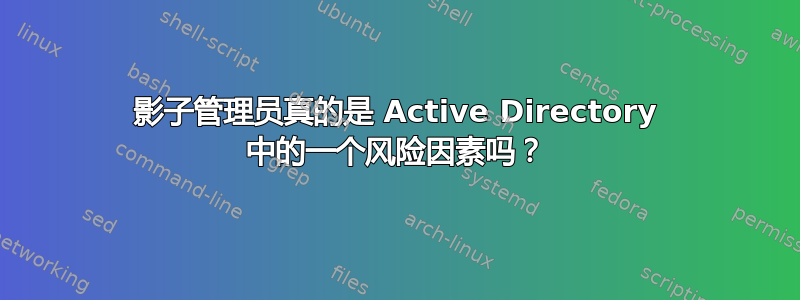 影子管理员真的是 Active Directory 中的一个风险因素吗？