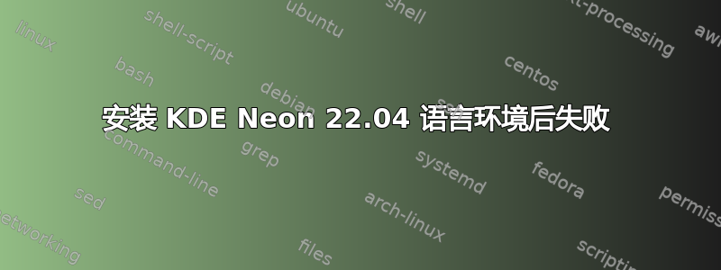 安装 KDE Neon 22.04 语言环境后失败