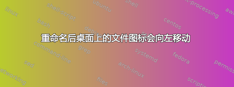 重命名后桌面上的文件图标会向左移动