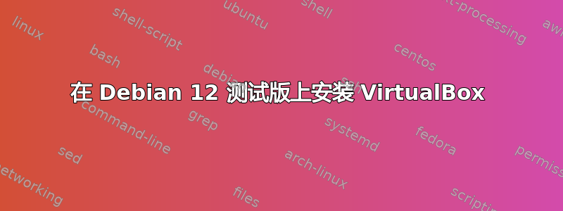 在 Debian 12 测试版上安装 VirtualBox