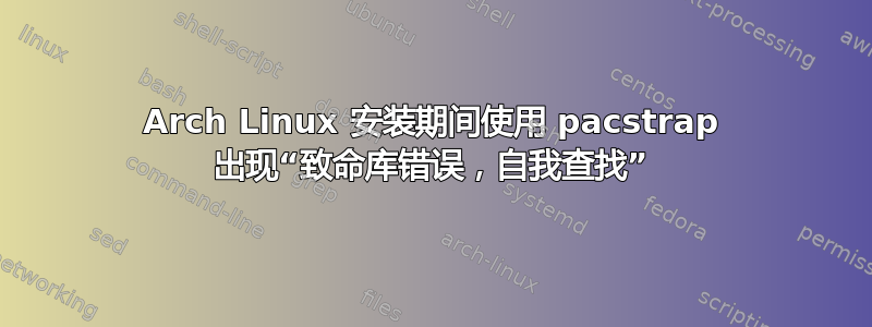 Arch Linux 安装期间使用 pacstrap 出现“致命库错误，自我查找”