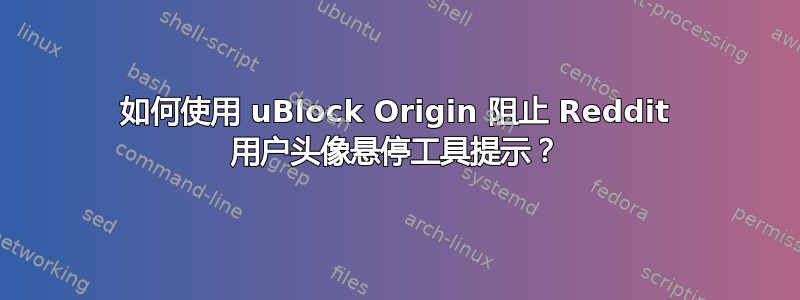 如何使用 uBlock Origin 阻止 Reddit 用户头像悬停工具提示？