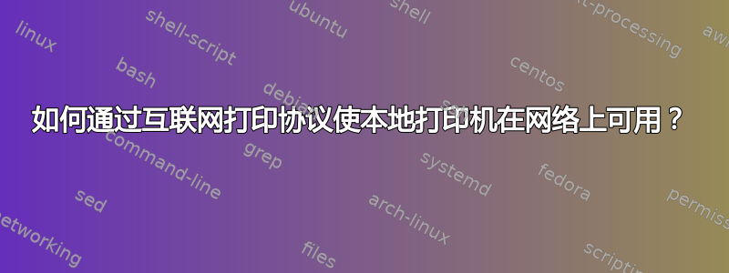 如何通过互联网打印协议使本地打印机在网络上可用？