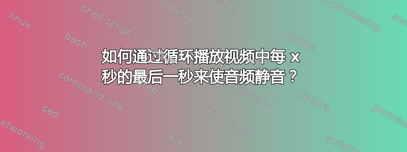 如何通过循环播放视频中每 x 秒的最后一秒来使音频静音？