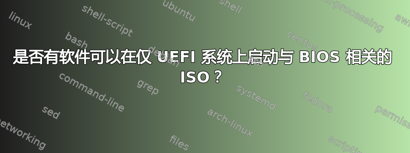 是否有软件可以在仅 UEFI 系统上启动与 BIOS 相关的 ISO？