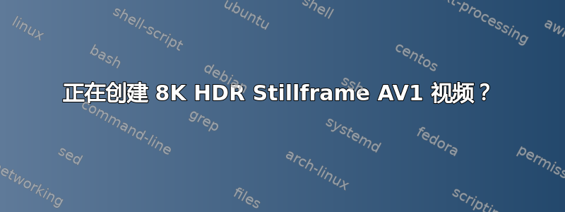 正在创建 8K HDR Stillframe AV1 视频？