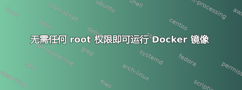 无需任何 root 权限即可运行 Docker 镜像