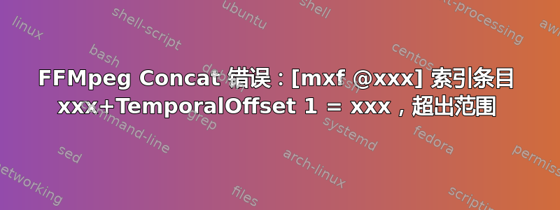 FFMpeg Concat 错误：[mxf @xxx] 索引条目 xxx+TemporalOffset 1 = xxx，超出范围