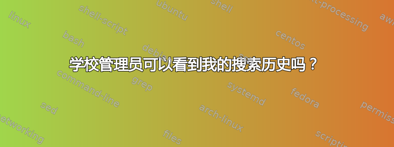 学校管理员可以看到我的搜索历史吗？