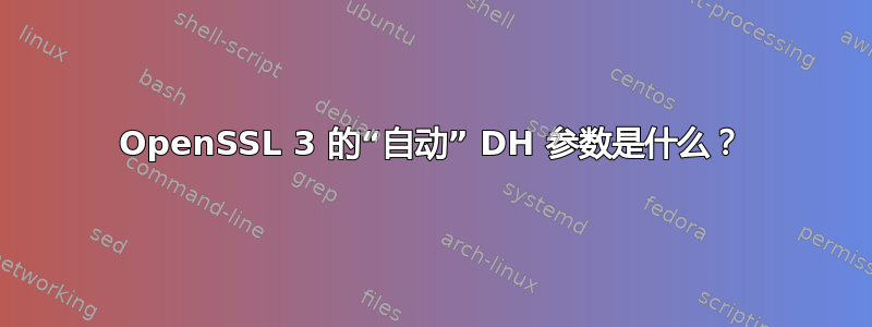 OpenSSL 3 的“自动” DH 参数是什么？