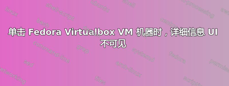 单击 Fedora Virtualbox VM 机器时，详细信息 UI 不可见