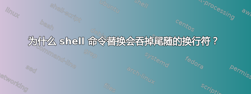 为什么 shell 命令替换会吞掉尾随的换行符？