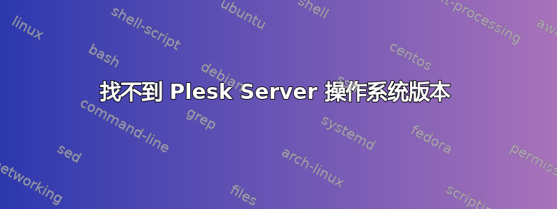 找不到 Plesk Server 操作系统版本