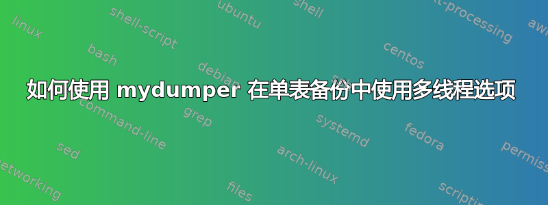 如何使用 mydumper 在单表备份中使用多线程选项