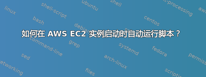 如何在 AWS EC2 实例启动时自动运行脚本？