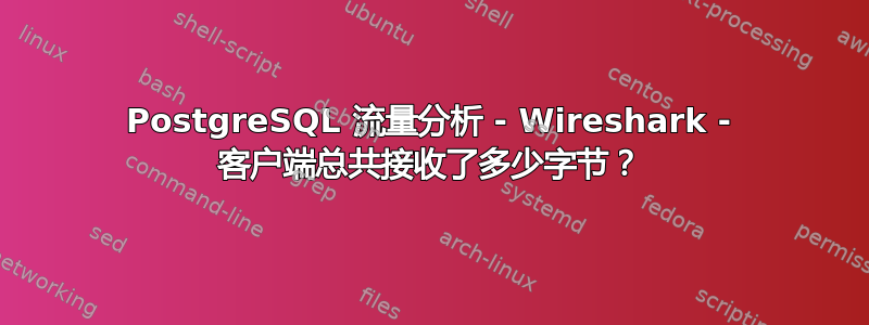 PostgreSQL 流量分析 - Wireshark - 客户端总共接收了多少字节？