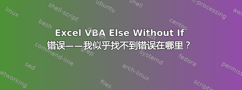 Excel VBA Else Without If 错误——我似乎找不到错误在哪里？