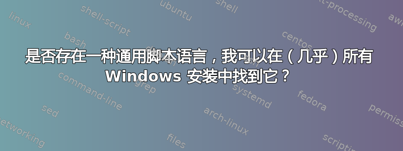 是否存在一种通用脚本语言，我可以在（几乎）所有 Windows 安装中找到它？