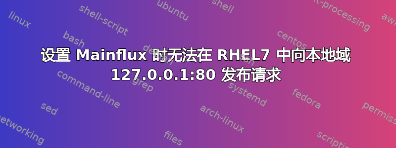 设置 Mainflux 时无法在 RHEL7 中向本地域 127.0.0.1:80 发布请求