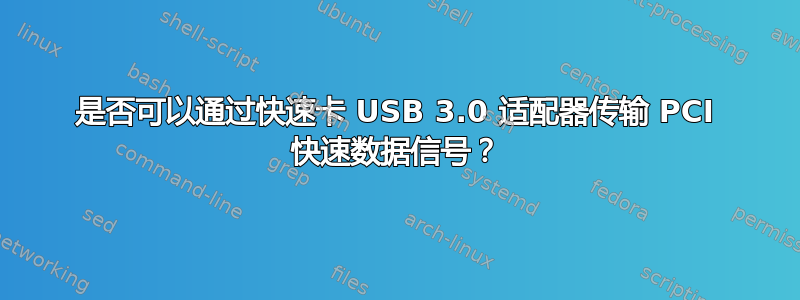 是否可以通过快速卡 USB 3.0 适配器传输 PCI 快速数据信号？