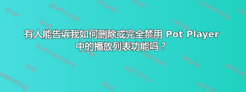 有人能告诉我如何删除或完全禁用 Pot Player 中的播放列表功能吗？