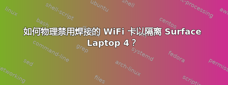 如何物理禁用焊接的 WiFi 卡以隔离 Surface Laptop 4？