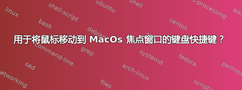 用于将鼠标移动到 MacOs 焦点窗口的键盘快捷键？