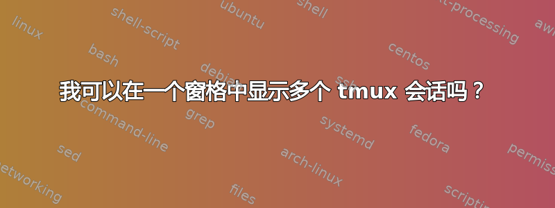 我可以在一个窗格中显示多个 tmux 会话吗？