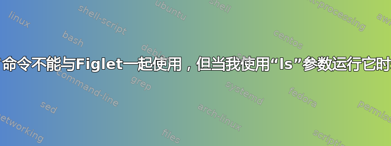 为什么“xargs”命令不能与Figlet一起使用，但当我使用“ls”参数运行它时却可以正常工作