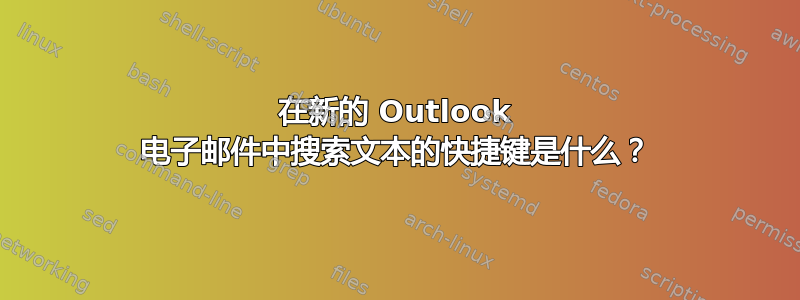 在新的 Outlook 电子邮件中搜索文本的快捷键是什么？