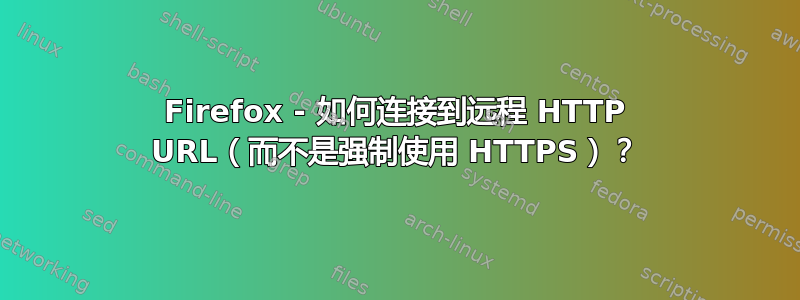 Firefox - 如何连接到远程 HTTP URL（而不是强制使用 HTTPS）？