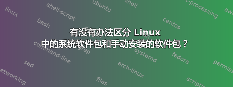 有没有办法区分 Linux 中的系统软件包和手动安装的软件包？