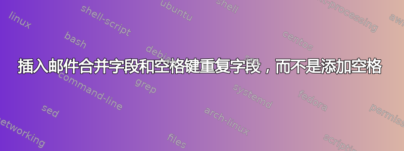 插入邮件合并字段和空格键重复字段，而不是添加空格