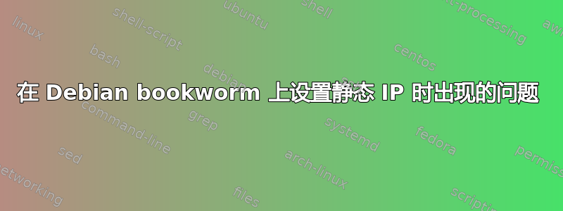 在 Debian bookworm 上设置静态 IP 时出现的问题