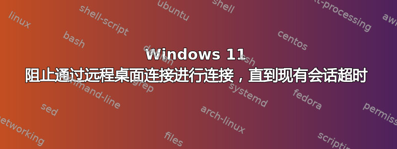 Windows 11 阻止通过远程桌面连接进行连接，直到现有会话超时