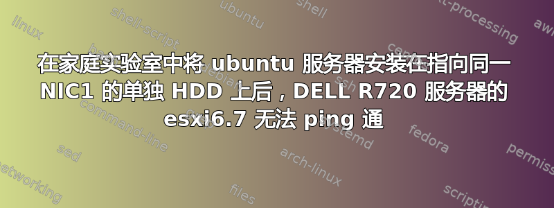 在家庭实验室中将 ubuntu 服务器安装在指向同一 NIC1 的单独 HDD 上后，DELL R720 服务器的 esxi6.7 无法 ping 通