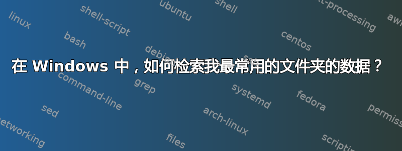 在 Windows 中，如何检索我最常用的文件夹的数据？