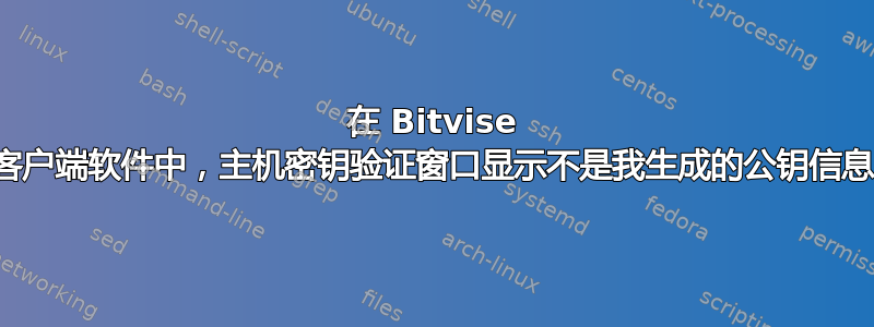 在 Bitvise 客户端软件中，主机密钥验证窗口显示不是我生成的公钥信息