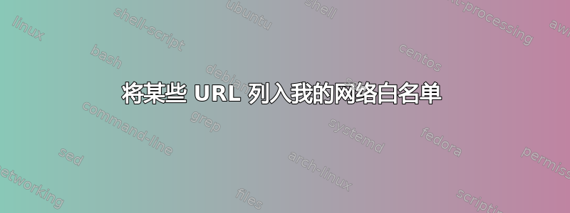 将某些 URL 列入我的网络白名单