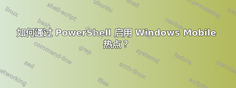 如何通过 PowerShell 启用 Windows Mobile 热点？