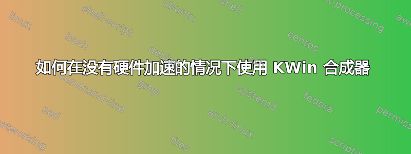 如何在没有硬件加速的情况下使用 KWin 合成器