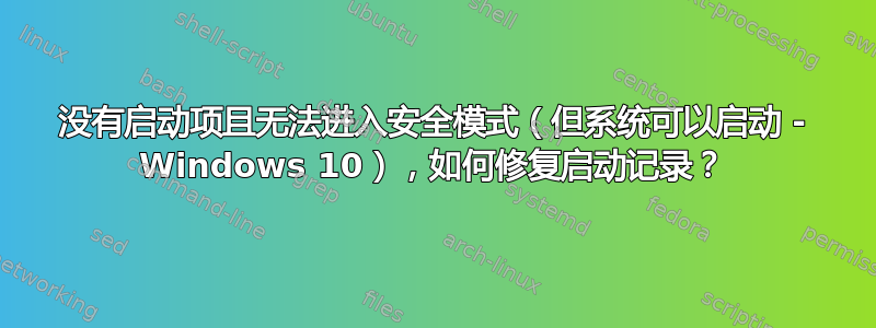 没有启动项且无法进入安全模式（但系统可以启动 - Windows 10），如何修复启动记录？