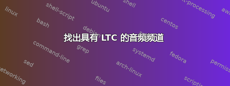 找出具有 LTC 的音频频道