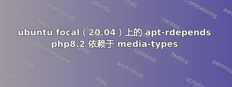 ubuntu focal（20.04）上的 apt-rdepends php8.2 依赖于 media-types