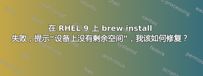 在 RHEL 9 上 brew install 失败，提示“设备上没有剩余空间”，我该如何修复？