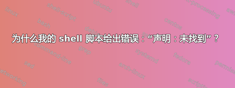 为什么我的 shell 脚本给出错误：“声明：未找到”？