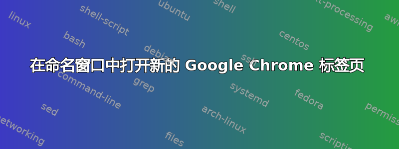 在命名窗口中打开新的 Google Chrome 标签页