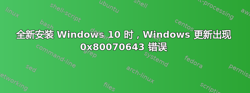 全新安装 Windows 10 时，Windows 更新出现 0x80070643 错误