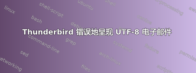 Thunderbird 错误地呈现 UTF-8 电子邮件