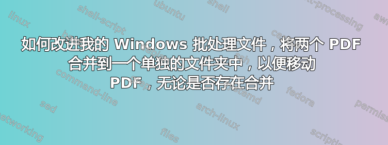 如何改进我的 Windows 批处理文件，将两个 PDF 合并到一个单独的文件夹中，以便移动 PDF，无论是否存在合并